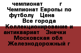 11.1) чемпионат : 1984 г - Чемпионат Европы по футболу › Цена ­ 99 - Все города Коллекционирование и антиквариат » Значки   . Московская обл.,Железнодорожный г.